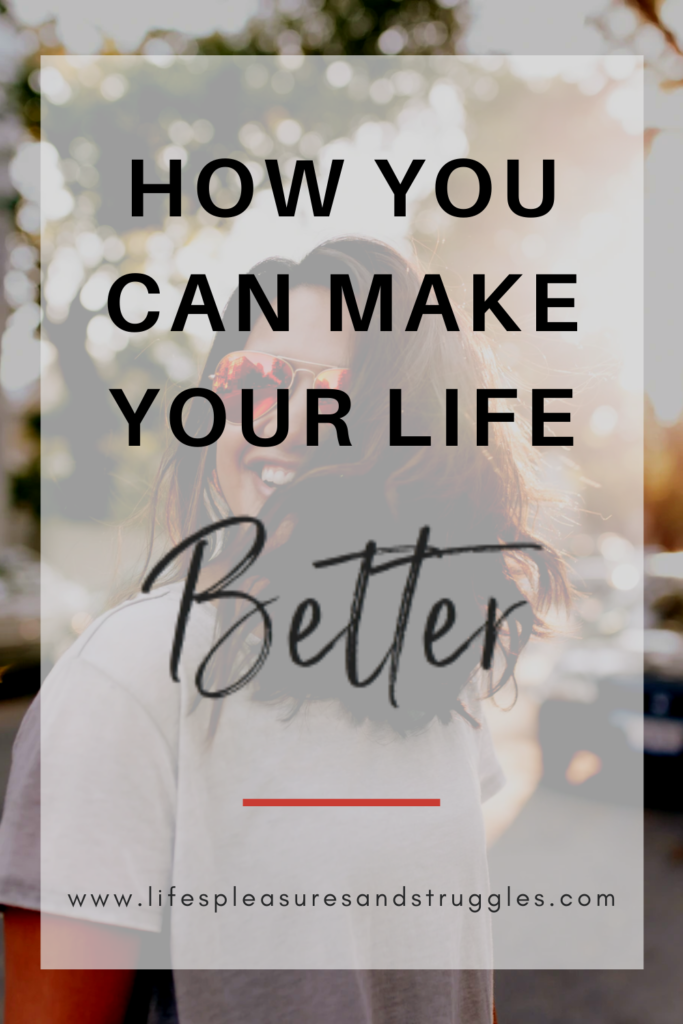 19 Ways To Make Your Life Better - Life's Little Pleasures And Struggles